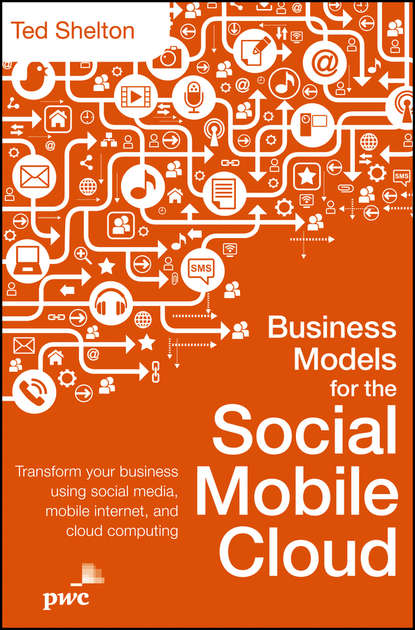 Business Models for the Social Mobile Cloud. Transform Your Business Using Social Media, Mobile Internet, and Cloud Computing