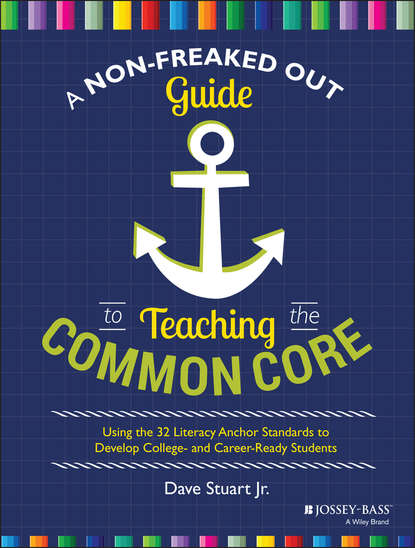 A Non-Freaked Out Guide to Teaching the Common Core. Using the 32 Literacy Anchor Standards to Develop College- and Career-Ready Students