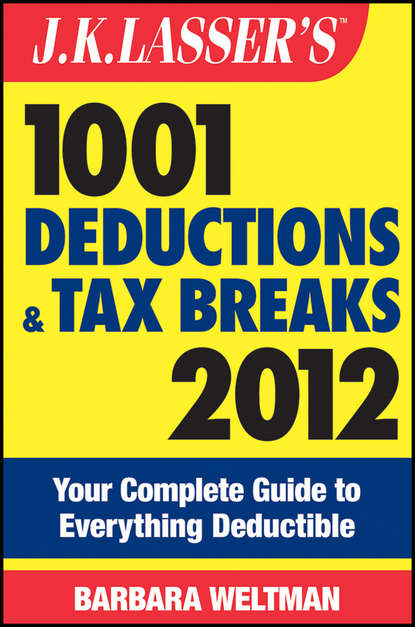 J.K. Lasser's 1001 Deductions and Tax Breaks 2012. Your Complete Guide to Everything Deductible