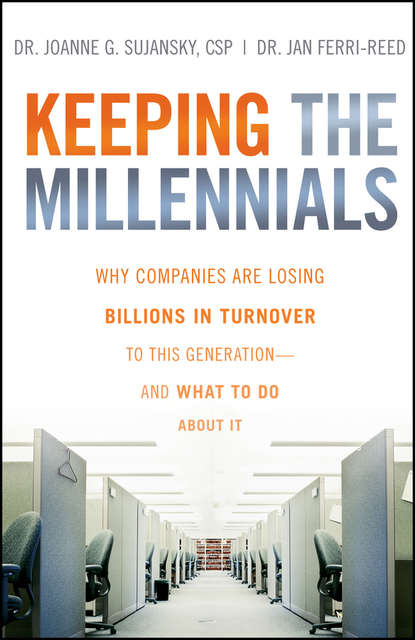 Keeping The Millennials. Why Companies Are Losing Billions in Turnover to This Generation- and What to Do About It