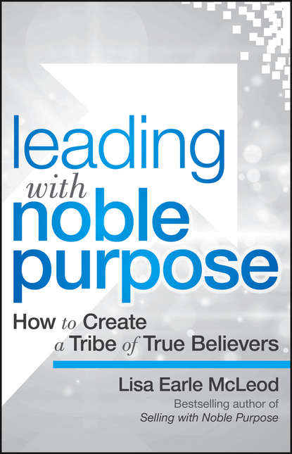 Маркетинг, PR, реклама Leading with Noble Purpose. How to Create a Tribe of True Believers