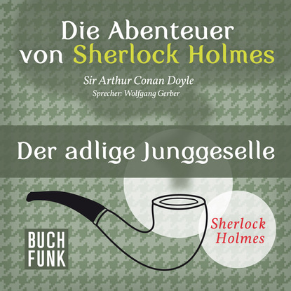 Триллеры Sherlock Holmes: Die Abenteuer von Sherlock Holmes - Der adlige Junggeselle (Ungekürzt)