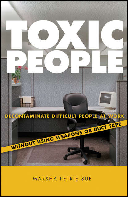 Toxic People. Decontaminate Difficult People at Work Without Using Weapons Or Duct Tape