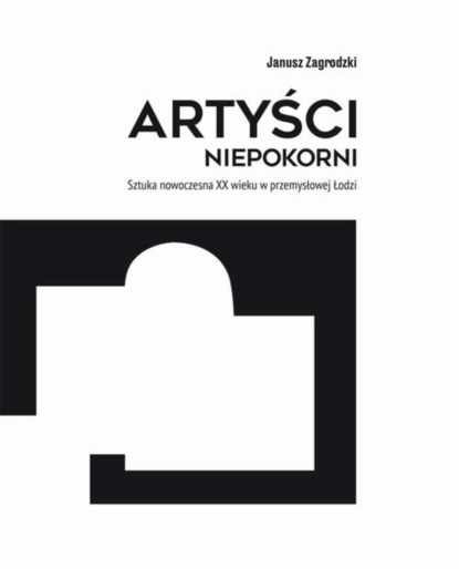 Культурология  ЛитРес Artyści niepokorni. Sztuka nowoczesna XX wieku w przemysłowej Łodzi