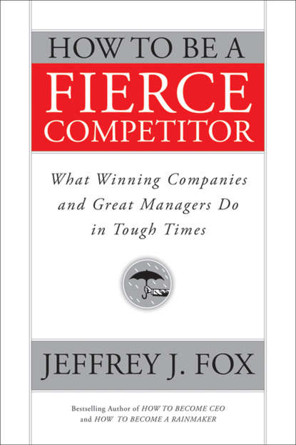 How to Be a Fierce Competitor. What Winning Companies and Great Managers Do in Tough Times