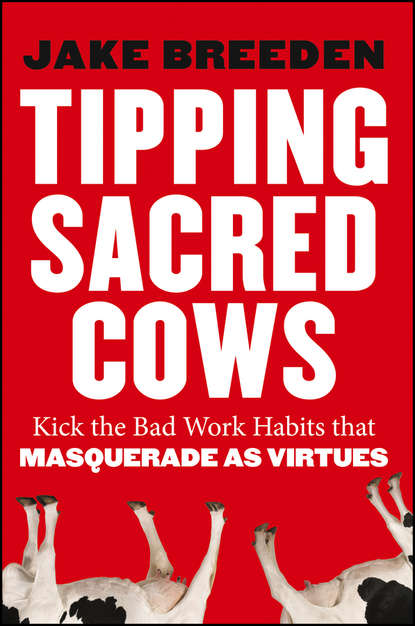 Tipping Sacred Cows. Kick the Bad Work Habits that Masquerade as Virtues