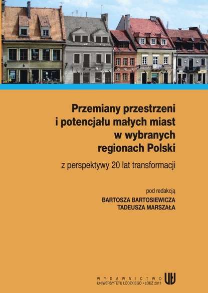 Книги о Путешествиях  ЛитРес Przemiany przestrzeni i potencjału małych miast w wybranych regionach Polski z perspektywy 20 lat transformacji