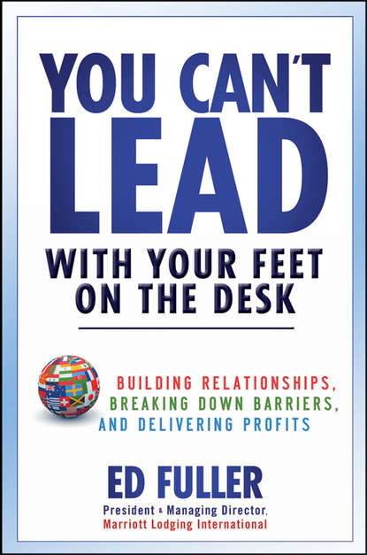 You Can't Lead With Your Feet On the Desk. Building Relationships, Breaking Down Barriers, and Delivering Profits