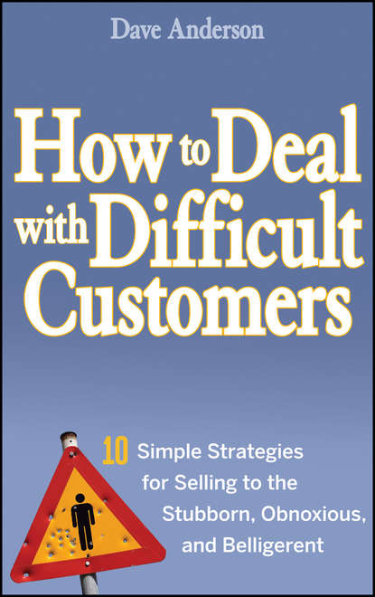 Маркетинг, PR, реклама How to Deal with Difficult Customers. 10 Simple Strategies for Selling to the Stubborn, Obnoxious, and Belligerent