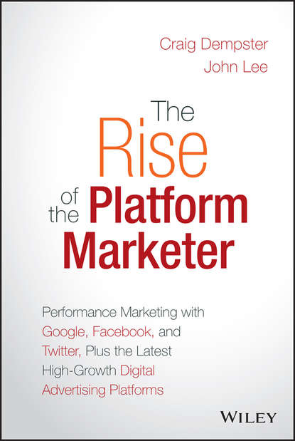 Маркетинг, PR, реклама The Rise of the Platform Marketer. Performance Marketing with Google, Facebook, and Twitter, Plus the Latest High-Growth Digital Advertising Platforms