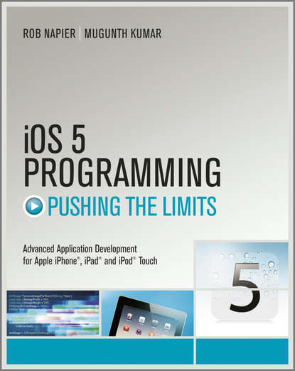 iOS 5 Programming Pushing the Limits. Developing Extraordinary Mobile Apps for Apple iPhone, iPad, and iPod Touch