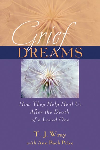 Grief Dreams. How They Help Us Heal After the Death of a Loved One