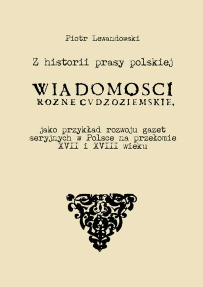 Z historii prasy polskiej. „Wiadomości różne Cudzoziemskie” jako przykład rozwoju gazet seryjnych w Polsce na   przełomie XVII i XVIII wieku