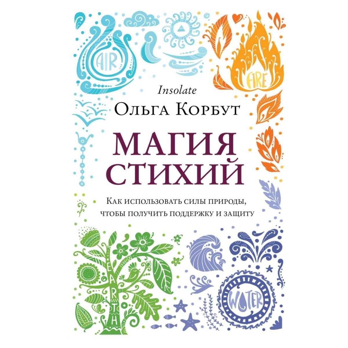 Ольга Корбут Магия стихий. Как использовать силы природы, чтобы получить поддержку и защиту