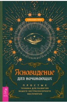 Ясновидение для начинающих. Простые техники для развития вашего экстрасенсорного восприятия