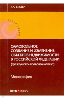 Самовольное создание и изменение объектов недвижимости в Российской Федерации. Монография