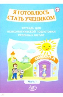  Я готовлюсь стать учеником. Тетрадь для психологической подготовки ребенка к школе. Часть 1
