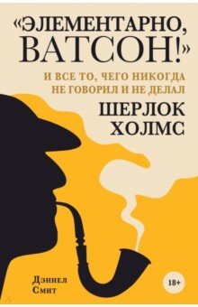 Элементарно, Ватсон!  и все то, чего никогда не говорил и не делал Шерлок Холмс
