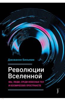 Революции Вселенной. Мы, люди, среди небесных тел и космических пространств