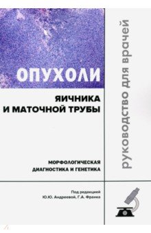 Опухоли яичника и маточной трубы. Морфологическая диагностика и генетика. Руководство для врачей