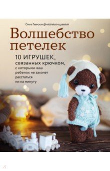 Волшебство петелек. 10 игрушек, связанных крючком, с которыми ваш ребенок не захочет расстаться