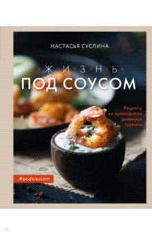 Жизнь под соусом. Рецепты из кулинарного дневника гурмана