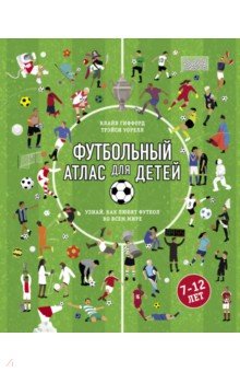 Спорт для детей Футбольный атлас для детей. Узнай, как любят футбол во всем мире