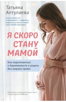 Я скоро стану мамой. Как подготовиться к беременности и родить без лишних тревог