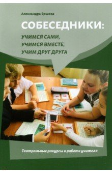 Собеседники. Учимся сами, учимся вместе, учим друг друга. Театральные ракурсы в работе учителя