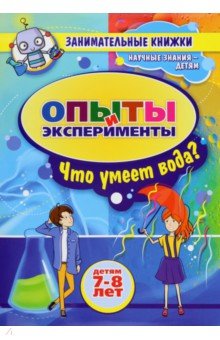 Занимательные опыты и эксперименты для детей 7-8 лет. Удивительные свойства воды