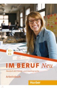 Im Beruf Neu B2+/C1. Arbeitsbuch. Deutsch als Fremd- und Zweitsprache