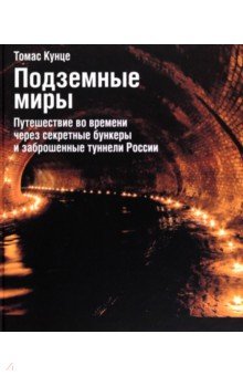 Подземные миры. Путешествие во времени через секретные бункеры и заброшенные туннели России