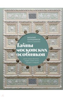 Тайны московских особняков. Дома самых богатых людей своей эпохи внутри и снаружи