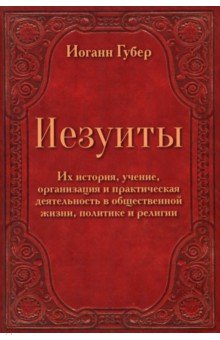 Иезуиты. Их история, учение, организация и практическая деятельность в сфере общественной жизни