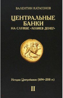 Центральные банки на службе «хозяев денег». Том II. Мир Центробанков сегодня. 1694-2018 гг