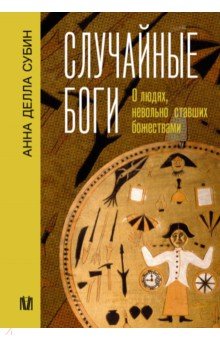 Антропология. Этнография Случайные боги. О людях, невольно ставших божествами