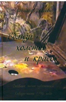 Вблизи холстов и красок. Дневник жены художника. Январь-июнь 1996 года