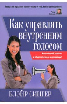 Как управлять внутренним голосом. Классический учебник в области бизнеса и мотивации!