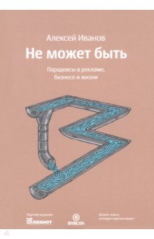 Не может быть. Парадоксы в рекламе, бизнесе и жизни
