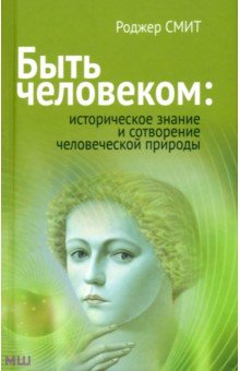 Быть человеком. Историческое знание и сотворение человеческой природы