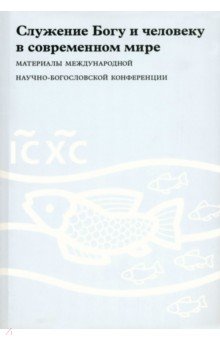 Служение Богу и человеку в современном мире. Материалы Международной научно-богословской конференции