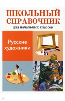 Русские художники. Школьный справочник для начальных классов