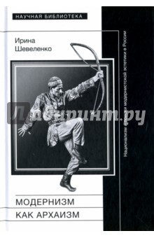 Модернизм как архаизм. Национализм и поиски модернистской эстетики в России