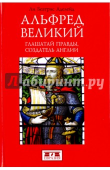 Альфред Великий. Глашатай правды,создатель Англии