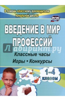Введение в мир профессий. Классные часы, игры, конкурсы. 1- 4 классы. ФГОС