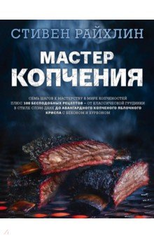 Мастер копчения. Семь шагов к мастерству в мире копченостей плюс 100 бесподобных рецептов