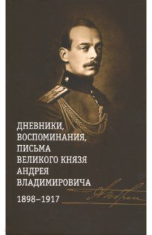 Мемуары Дневники, воспоминания, письма великого князя Андрея Владимировича. 1898-1917