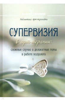 Супервизия в арт-терапии. Сложные случаи и деликатные темы в работе психолога