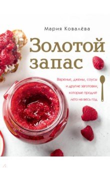 Золотой запас. Варенье, джемы, соусы и другие заготовки, которые продлят лето на весь год