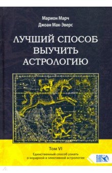  Лучший способ выучить астрологию. Том VI. Единственный способ узнать о хорарной и элективной астрол.